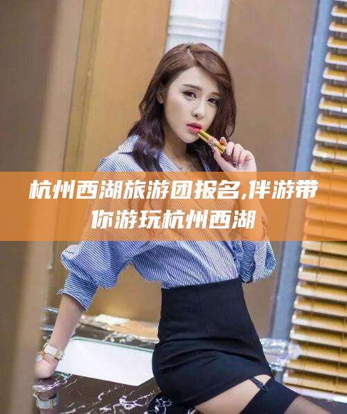 红河杭州西湖旅游团报名,伴游带你游玩杭州西湖