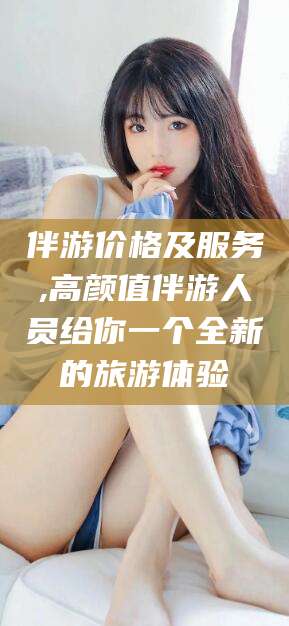 红河伴游价格及服务,高颜值伴游人员给你一个全新的旅游体验