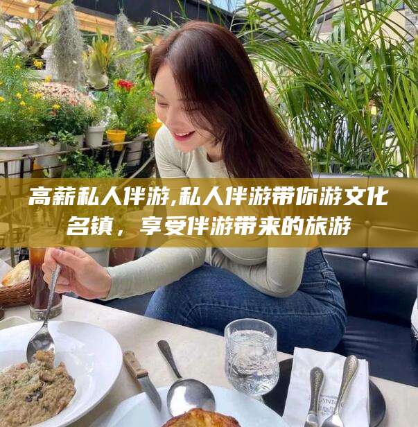 红河高薪私人伴游,私人伴游带你游文化名镇，享受伴游带来的旅游