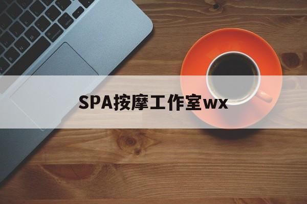 红河什么是spa按摩最新资讯（谁能告诉我哪里有红河SPA按摩工作室wx？）