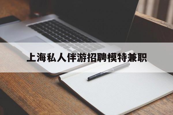 红河关于上海私人伴游招聘模特兼职的信息